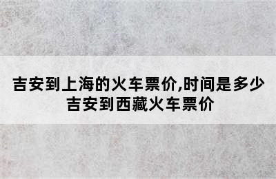 吉安到上海的火车票价,时间是多少 吉安到西藏火车票价